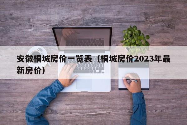 安徽桐城房价一览表(桐城房价2023年最新房价)