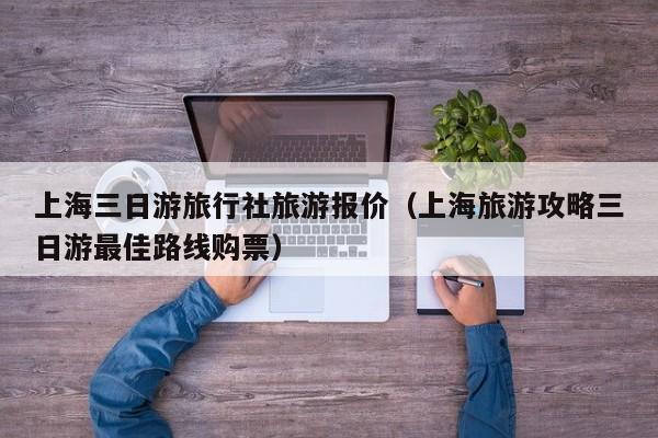 上海三日游旅行社旅游报价(上海旅游攻略三日游最佳路线购票)