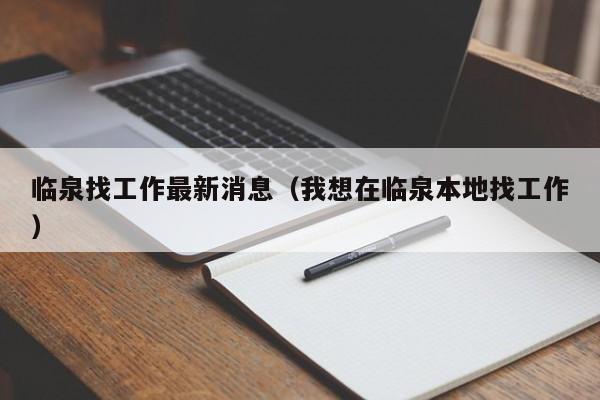 临泉找工作最新消息(我想在临泉本地找工作)