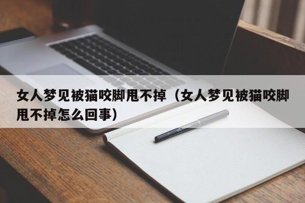 女人梦见被猫咬脚甩不掉(女人梦见被猫咬脚甩不掉怎么回事)