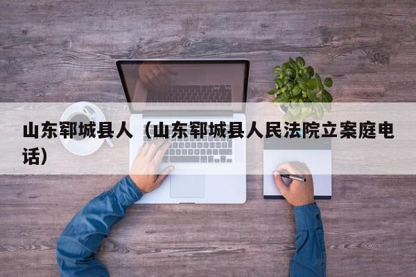 山东郓城县人(山东郓城县人民法院立案庭电话)