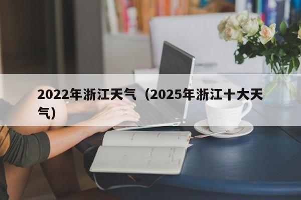2022年浙江天气(2025年浙江十大天气)