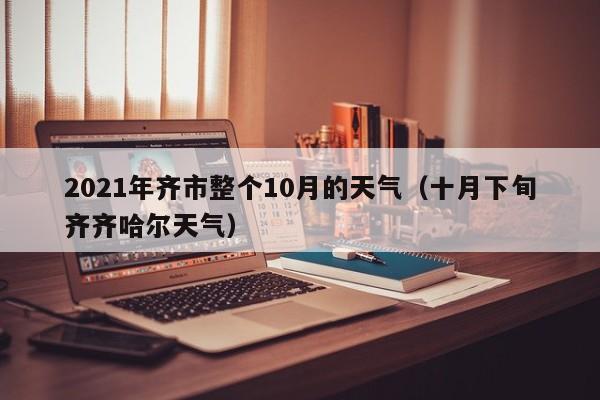 2021年齐市整个10月的天气(十月下旬齐齐哈尔天气)