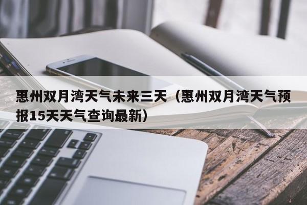 惠州双月湾天气未来三天(惠州双月湾天气预报15天天气查询最新)