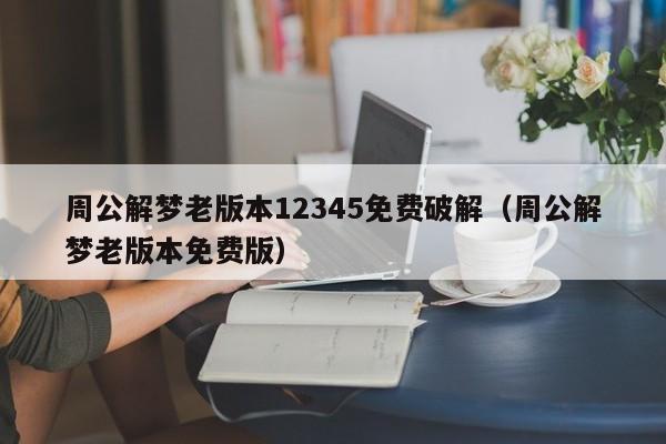周公解梦老版本12345免费破解(周公解梦老版本免费版)
