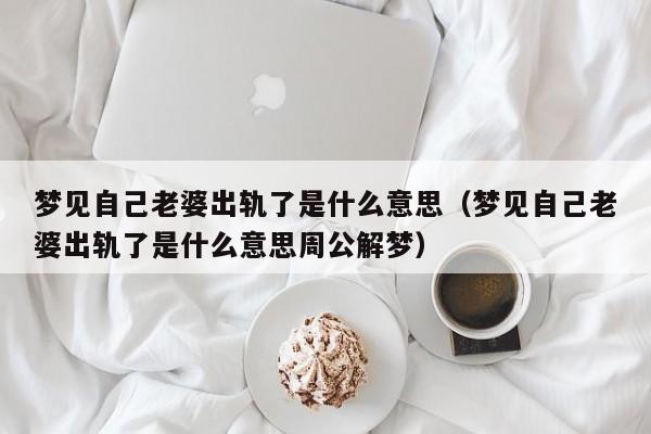 梦见自己老婆出轨了是什么意思(梦见自己老婆出轨了是什么意思周公解梦)