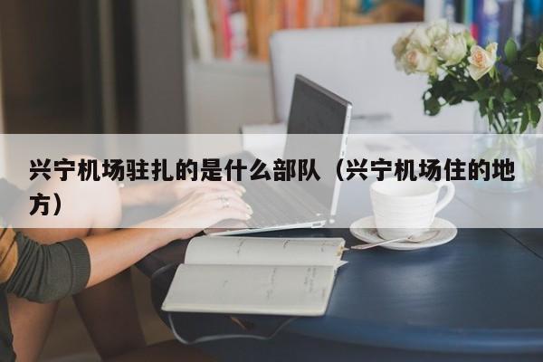 兴宁机场驻扎的是什么部队(兴宁机场住的地方)