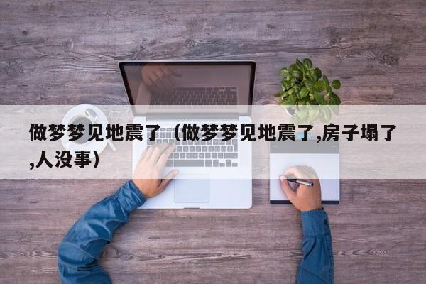 做梦梦见地震了(做梦梦见地震了,房子塌了,人没事)