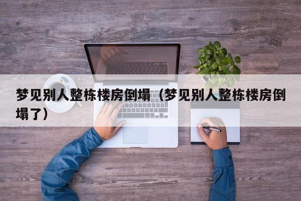 梦见别人整栋楼房倒塌(梦见别人整栋楼房倒塌了)
