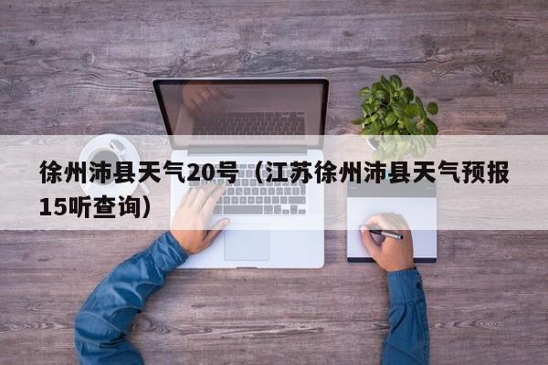 徐州沛县天气20号(江苏徐州沛县天气预报15听查询)