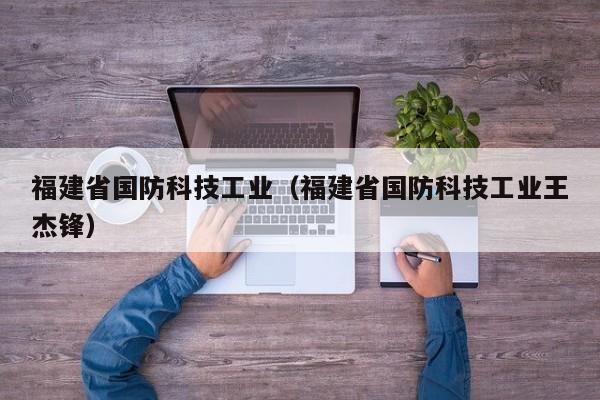 福建省国防科技工业(福建省国防科技工业王杰锋)
