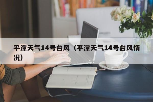 平潭天气14号台风(平潭天气14号台风情况)