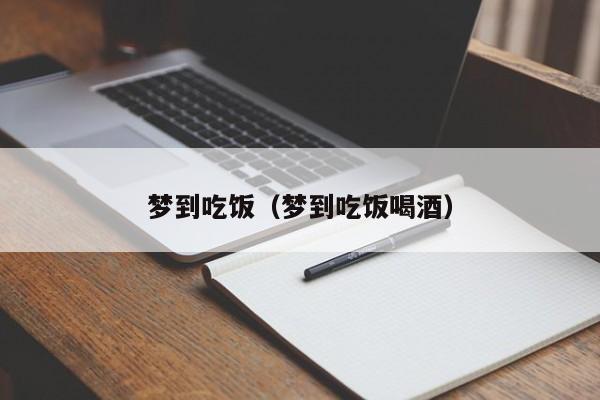 梦到吃饭(梦到吃饭喝酒)