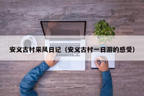 安义古村采风日记(安义古村一日游的感受)