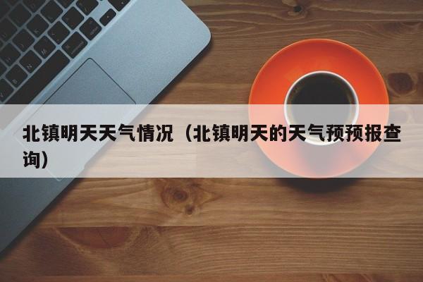 北镇明天天气情况(北镇明天的天气预预报查询)