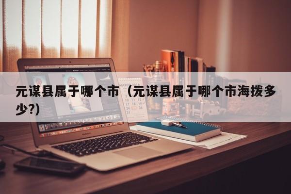 元谋县属于哪个市(元谋县属于哪个市海拨多少?)