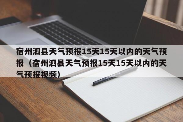宿州泗县天气预报15天15天以内的天气预报(宿州泗县天气预报15天15天以内的天气预报视频)