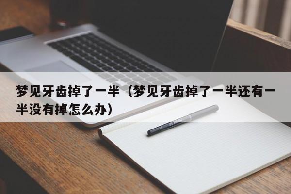 梦见牙齿掉了一半(梦见牙齿掉了一半还有一半没有掉怎么办)