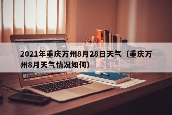 2021年重庆万州8月28日天气(重庆万州8月天气情况如何)