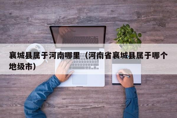 襄城县属于河南哪里(河南省襄城县属于哪个地级市)