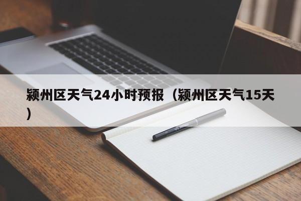 颍州区天气24小时预报(颍州区天气15天)