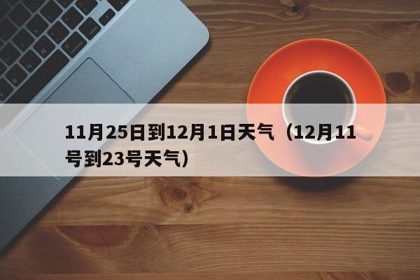 11月25日到12月1日天气(12月11号到23号天气)