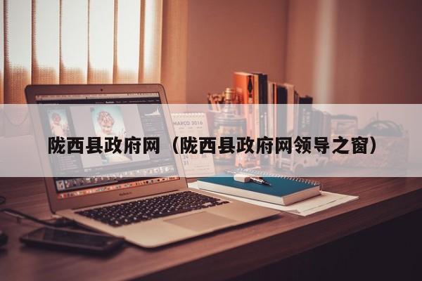 陇西县政府网(陇西县政府网领导之窗)