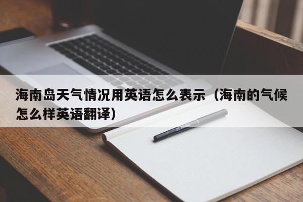 海南岛天气情况用英语怎么表示(海南的气候怎么样英语翻译)