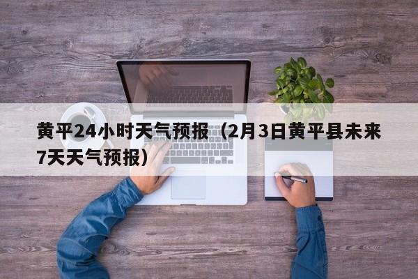 黄平24小时天气预报(2月3日黄平县未来7天天气预报)