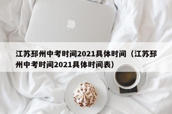 江苏邳州中考时间2021具体时间(江苏邳州中考时间2021具体时间表)