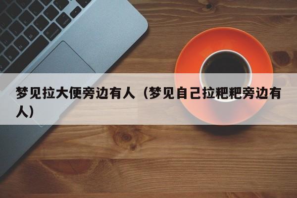 梦见拉大便旁边有人(梦见自己拉粑粑旁边有人)
