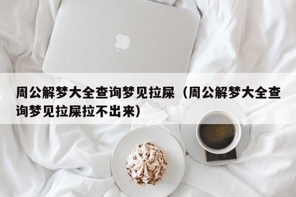 周公解梦大全查询梦见拉屎(周公解梦大全查询梦见拉屎拉不出来)