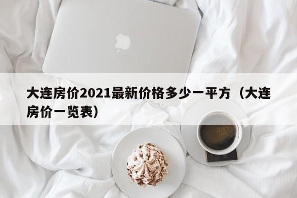 大连房价2021最新价格多少一平方(大连房价一览表)