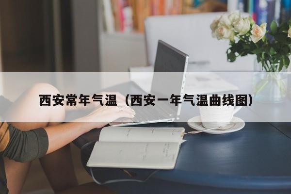 西安常年气温(西安一年气温曲线图)