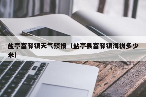 盐亭富驿镇天气预报(盐亭县富驿镇海拔多少米)