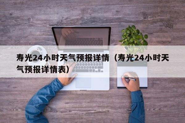 寿光24小时天气预报详情(寿光24小时天气预报详情表)