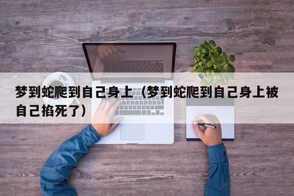 梦到蛇爬到自己身上(梦到蛇爬到自己身上被自己掐死了)