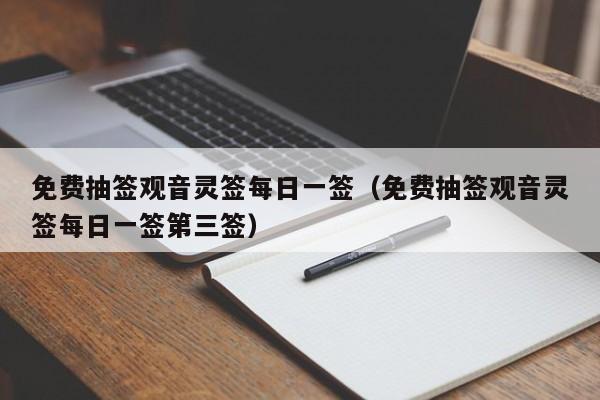 免费抽签观音灵签每日一签(免费抽签观音灵签每日一签第三签)
