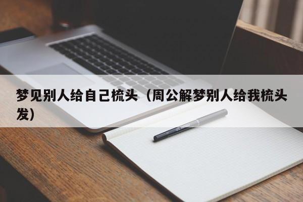 梦见别人给自己梳头(周公解梦别人给我梳头发)