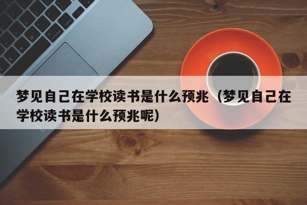 梦见自己在学校读书是什么预兆(梦见自己在学校读书是什么预兆呢)