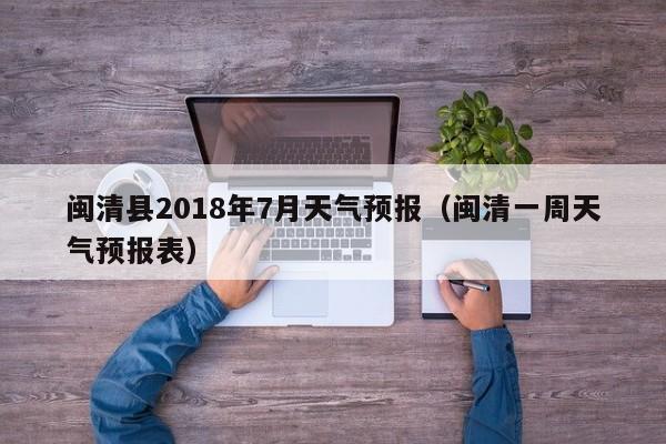 闽清县2018年7月天气预报(闽清一周天气预报表)