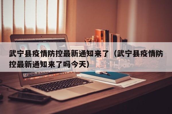 武宁县疫情防控最新通知来了(武宁县疫情防控最新通知来了吗今天)