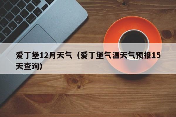 爱丁堡12月天气(爱丁堡气温天气预报15天查询)
