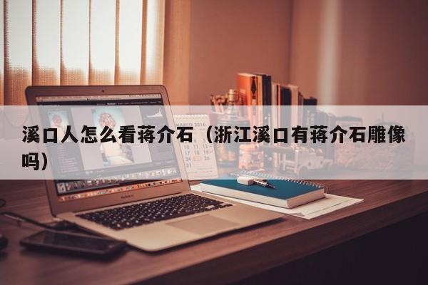 溪口人怎么看蒋介石(浙江溪口有蒋介石雕像吗)