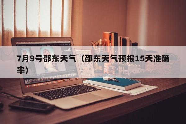 7月9号邵东天气(邵东天气预报15天准确率)