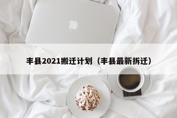 丰县2021搬迁计划(丰县最新拆迁)