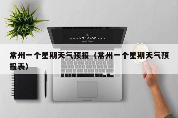常州一个星期天气预报(常州一个星期天气预报表)