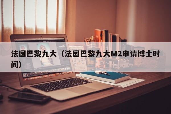 法国巴黎九大(法国巴黎九大M2申请博士时间)