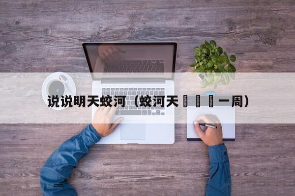 说说明天蛟河(蛟河天氣預報一周)