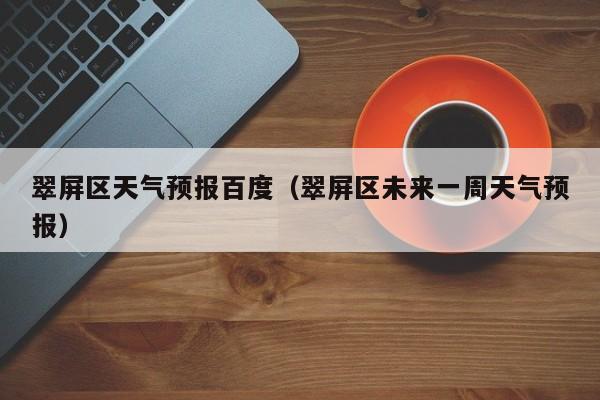 翠屏区天气预报百度(翠屏区未来一周天气预报)